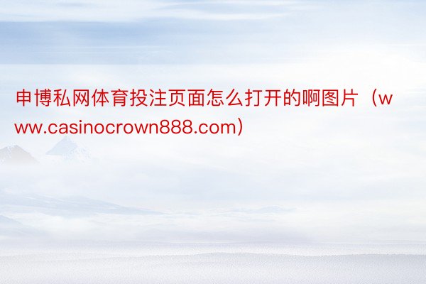 申博私网体育投注页面怎么打开的啊图片（www.casinocrown888.com）