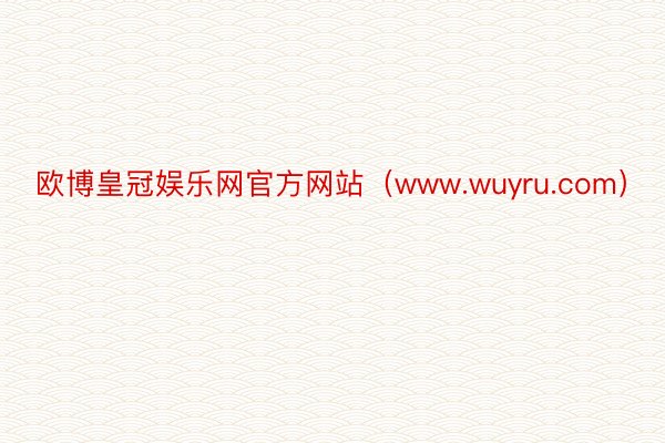 欧博皇冠娱乐网官方网站（www.wuyru.com）