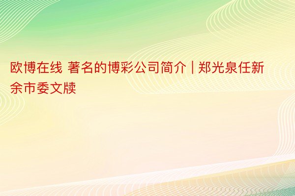 欧博在线 著名的博彩公司简介 | 郑光泉任新余市委文牍