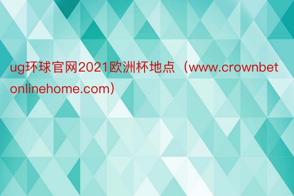 ug环球官网2021欧洲杯地点（www.crownbetonlinehome.com）