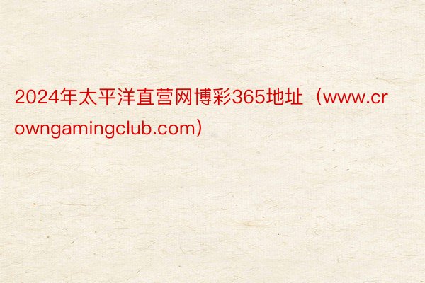 2024年太平洋直营网博彩365地址（www.crowngamingclub.com）