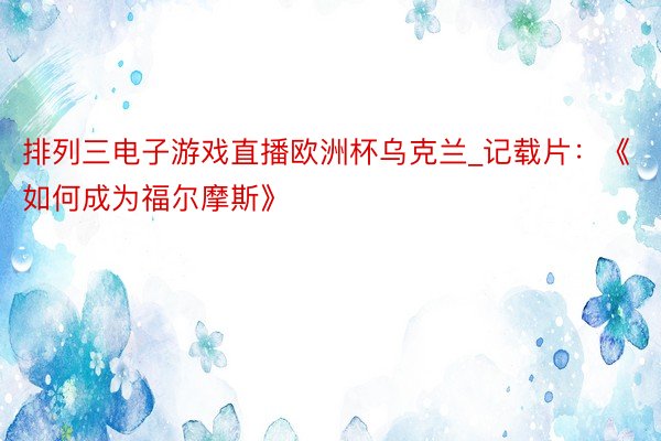 排列三电子游戏直播欧洲杯乌克兰_记载片：《如何成为福尔摩斯》