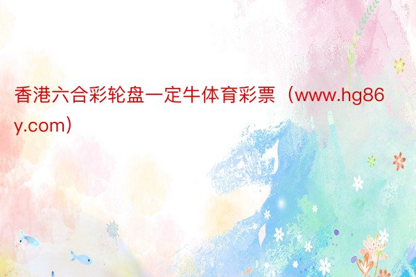 香港六合彩轮盘一定牛体育彩票（www.hg86y.com）
