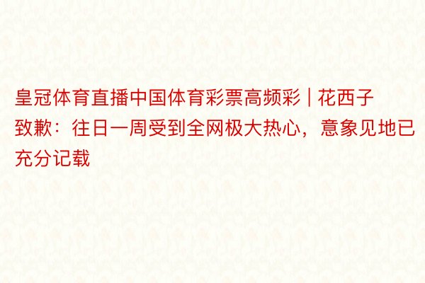 皇冠体育直播中国体育彩票高频彩 | 花西子致歉：往日一周受到全网极大热心，意象见地已充分记载