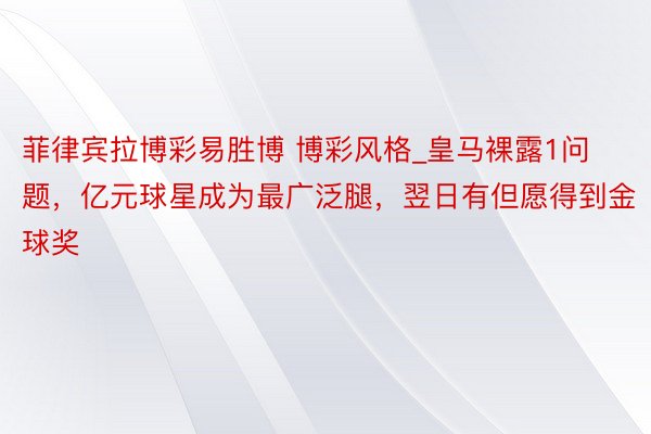 菲律宾拉博彩易胜博 博彩风格_皇马裸露1问题，亿元球星成为最广泛腿，翌日有但愿得到金球奖