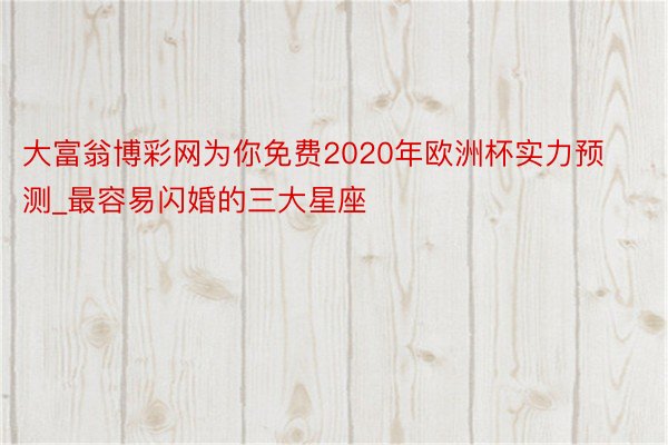 大富翁博彩网为你免费2020年欧洲杯实力预测_最容易闪婚的三大星座
