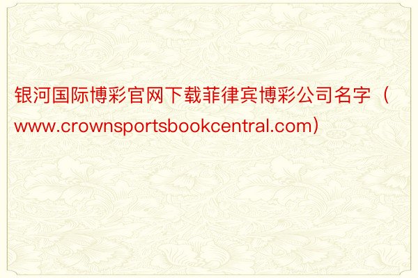 银河国际博彩官网下载菲律宾博彩公司名字（www.crownsportsbookcentral.com）