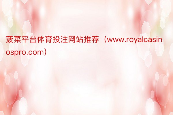 菠菜平台体育投注网站推荐（www.royalcasinospro.com）